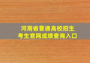 河南省普通高校招生考生官网成绩查询入口