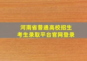 河南省普通高校招生考生录取平台官网登录