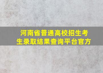 河南省普通高校招生考生录取结果查询平台官方