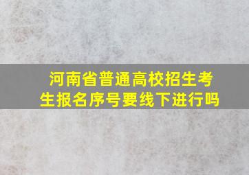 河南省普通高校招生考生报名序号要线下进行吗