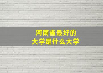 河南省最好的大学是什么大学