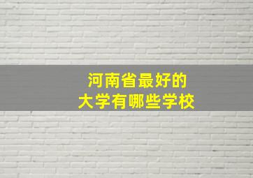 河南省最好的大学有哪些学校