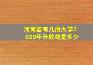 河南省有几所大学2020年分数线是多少