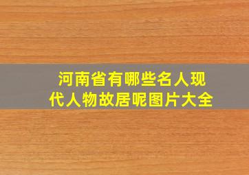 河南省有哪些名人现代人物故居呢图片大全