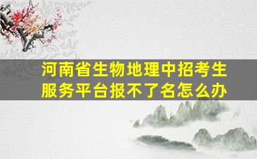 河南省生物地理中招考生服务平台报不了名怎么办