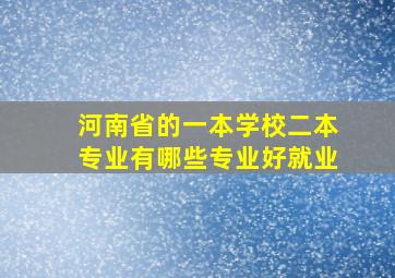 河南省的一本学校二本专业有哪些专业好就业