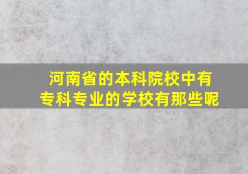 河南省的本科院校中有专科专业的学校有那些呢