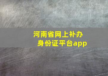 河南省网上补办身份证平台app