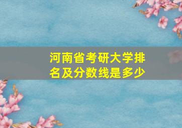 河南省考研大学排名及分数线是多少