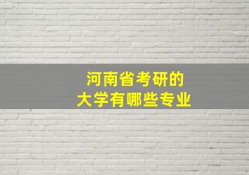 河南省考研的大学有哪些专业