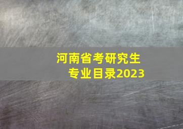 河南省考研究生专业目录2023