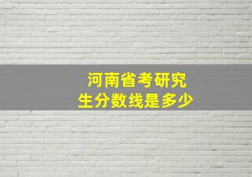 河南省考研究生分数线是多少