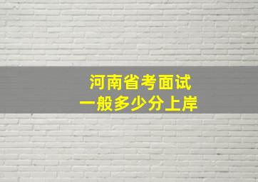 河南省考面试一般多少分上岸