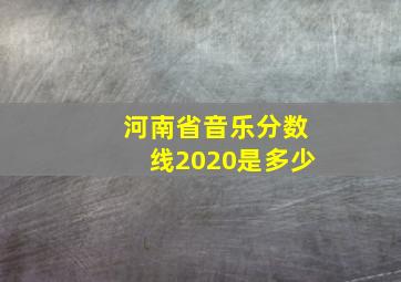 河南省音乐分数线2020是多少