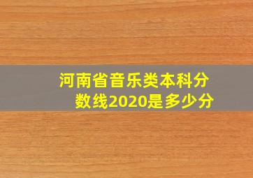 河南省音乐类本科分数线2020是多少分