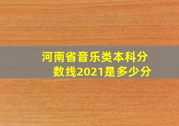 河南省音乐类本科分数线2021是多少分