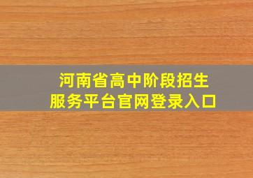 河南省高中阶段招生服务平台官网登录入口