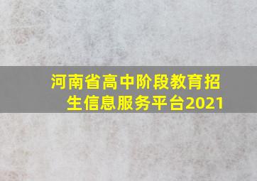 河南省高中阶段教育招生信息服务平台2021