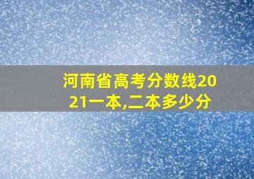 河南省高考分数线2021一本,二本多少分