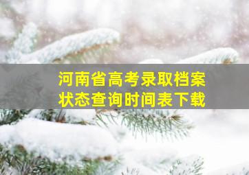 河南省高考录取档案状态查询时间表下载