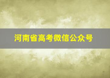 河南省高考微信公众号