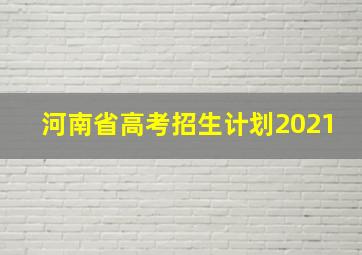 河南省高考招生计划2021