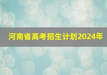 河南省高考招生计划2024年