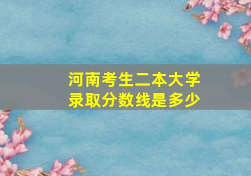 河南考生二本大学录取分数线是多少