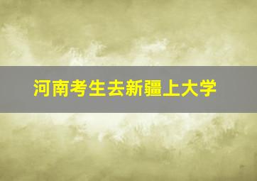 河南考生去新疆上大学