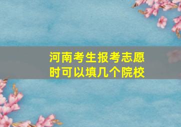 河南考生报考志愿时可以填几个院校