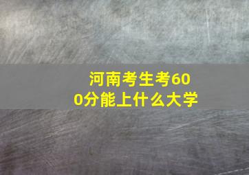 河南考生考600分能上什么大学