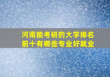 河南能考研的大学排名前十有哪些专业好就业