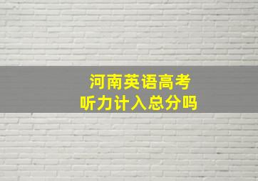 河南英语高考听力计入总分吗