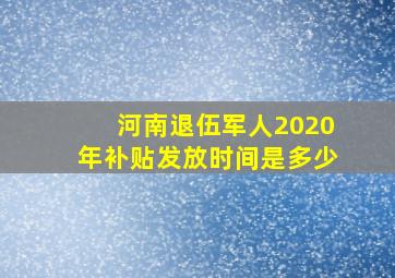 河南退伍军人2020年补贴发放时间是多少