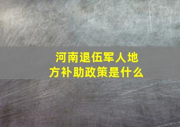 河南退伍军人地方补助政策是什么