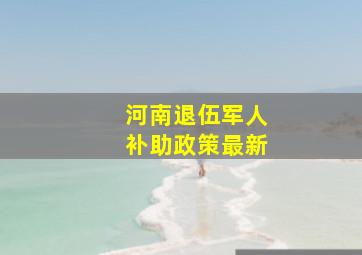 河南退伍军人补助政策最新