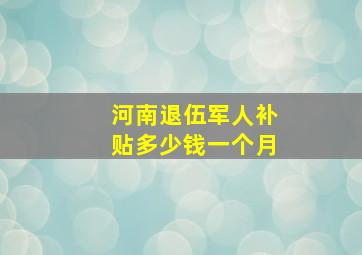 河南退伍军人补贴多少钱一个月