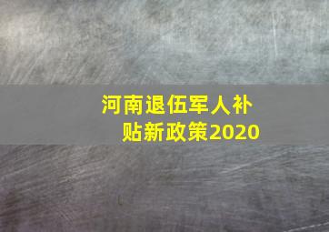 河南退伍军人补贴新政策2020