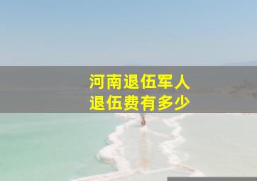 河南退伍军人退伍费有多少