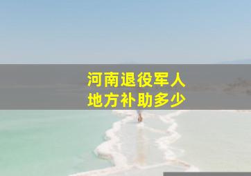 河南退役军人地方补助多少