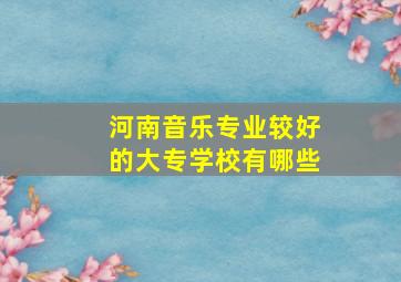 河南音乐专业较好的大专学校有哪些