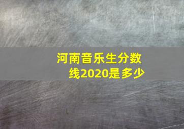 河南音乐生分数线2020是多少