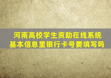 河南高校学生资助在线系统基本信息里银行卡号要填写吗