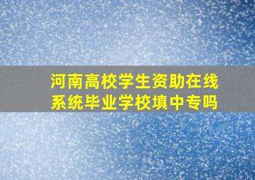 河南高校学生资助在线系统毕业学校填中专吗