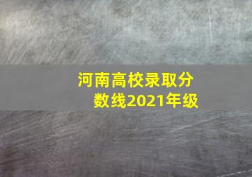 河南高校录取分数线2021年级