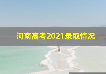 河南高考2021录取情况