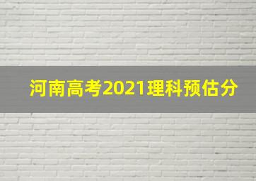 河南高考2021理科预估分