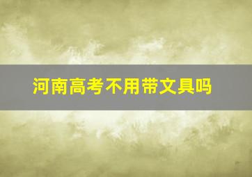 河南高考不用带文具吗