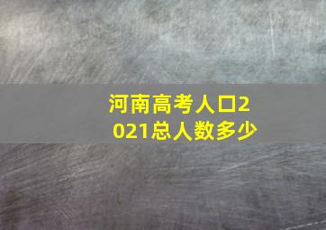 河南高考人口2021总人数多少