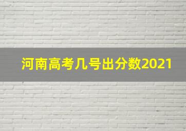 河南高考几号出分数2021